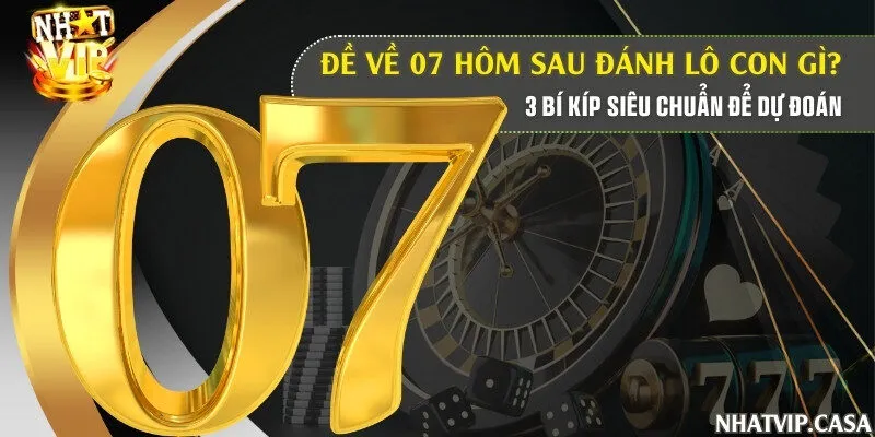 Đề về 07 hôm sau đánh lô con gì? 3 bí kíp siêu chuẩn để dự đoán