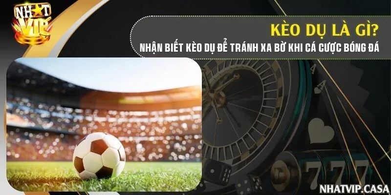 Kèo dụ là gì? Nhận biết kèo dụ để tránh xa bờ khi cá cược