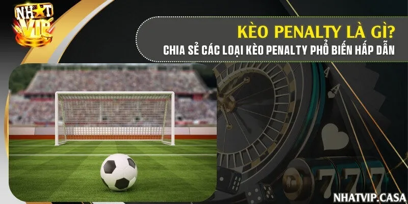 Kèo penalty là gì? Chia sẻ các loại kèo penalty phổ biến hấp dẫn