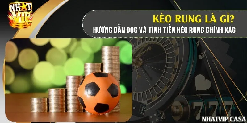 Kèo rung là gì? Hướng dẫn đọc và tính tiền kèo rung chính xác